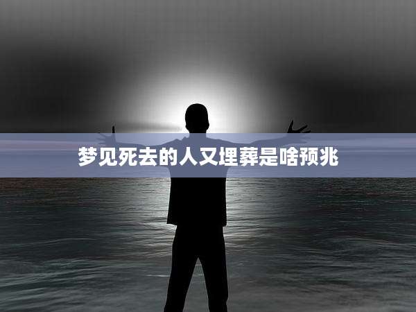 梦见死去的人又埋葬是啥预兆