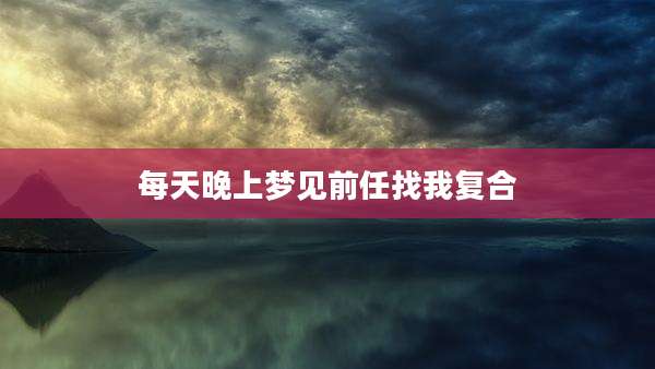 每天晚上梦见前任找我复合