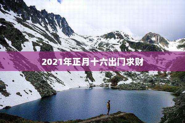 2021年正月十六出门求财