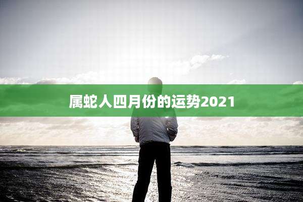 属蛇人四月份的运势2021