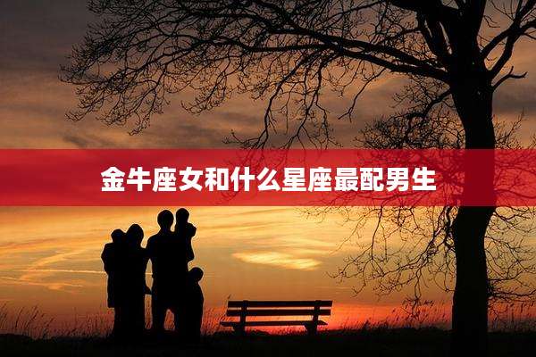 金牛座女和什么星座最配男生