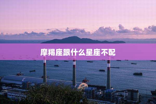 摩羯座跟什么星座不配