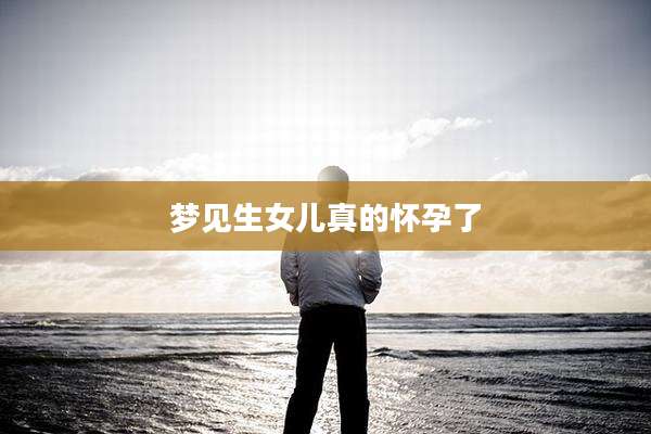 梦见生女儿真的怀孕了
