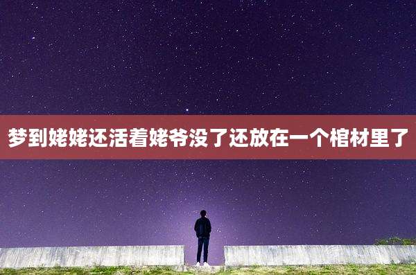 梦到姥姥还活着姥爷没了还放在一个棺材里了