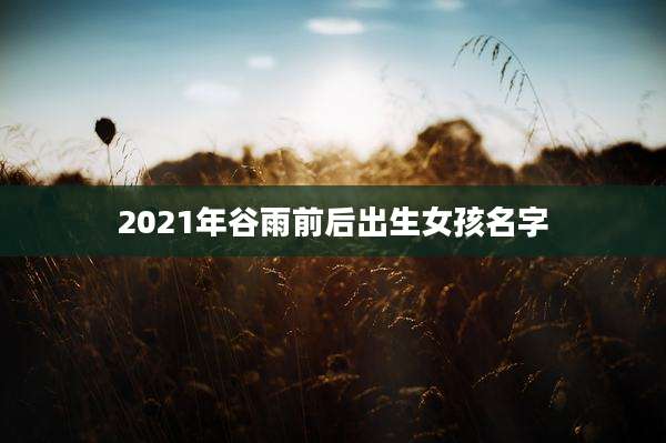 2021年谷雨前后出生女孩名字