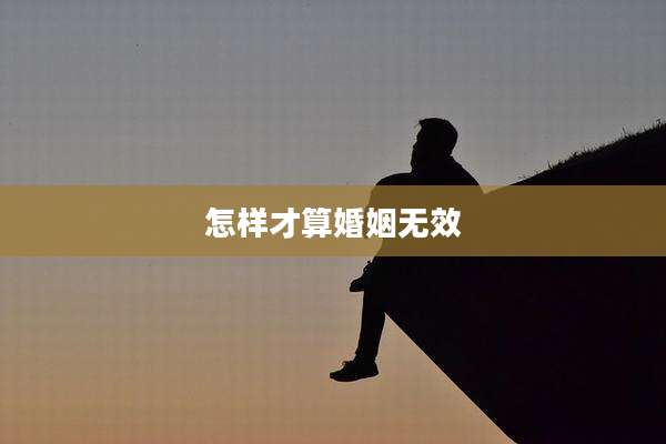 怎样才算婚姻无效