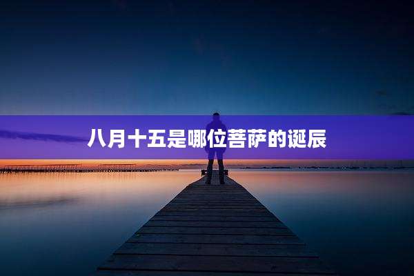 八月十五是哪位菩萨的诞辰