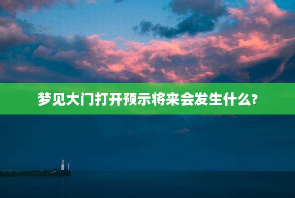 梦见大门打开预示将来会发生什么?