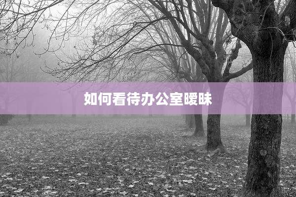 如何看待办公室暧昧
