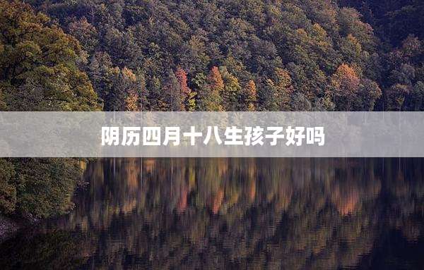 阴历四月十八生孩子好吗