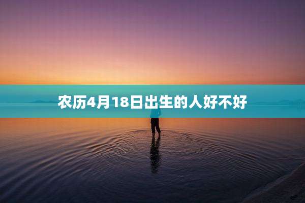 农历4月18日出生的人好不好