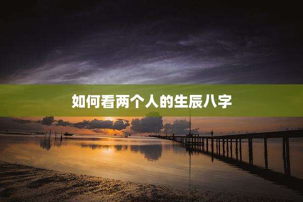 如何看两个人的生辰八字
