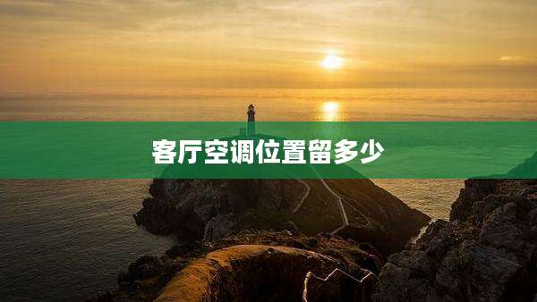 客厅空调位置留多少