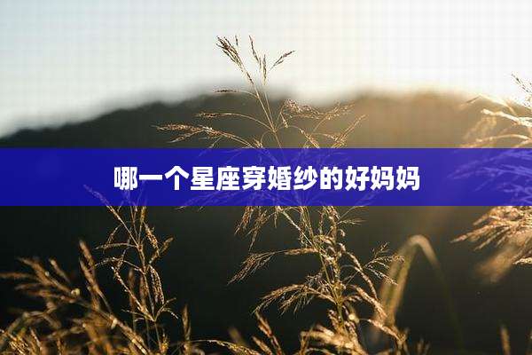 哪一个星座穿婚纱的好妈妈