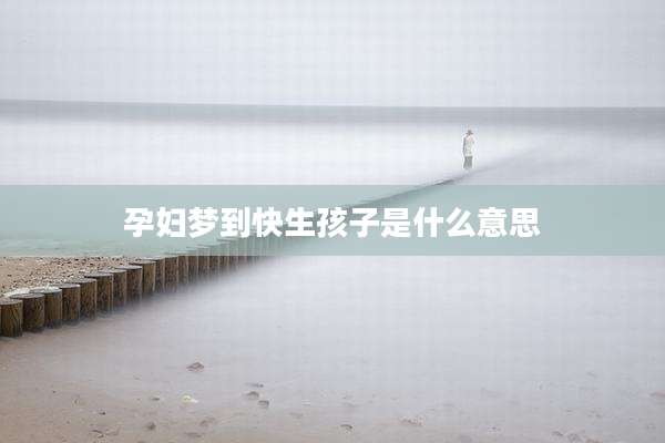 孕妇梦到快生孩子是什么意思