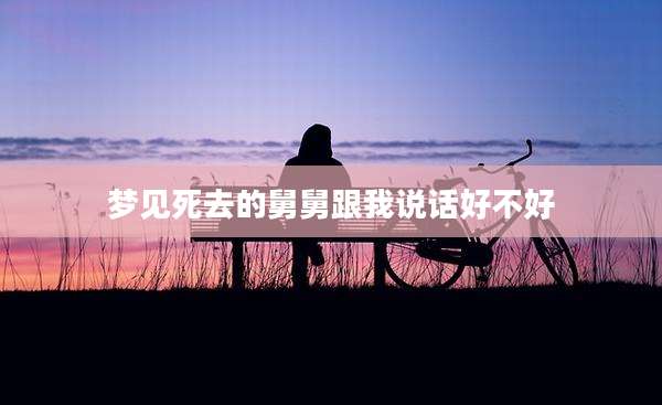 梦见死去的舅舅跟我说话好不好