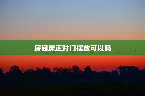 房间床正对门摆放可以吗