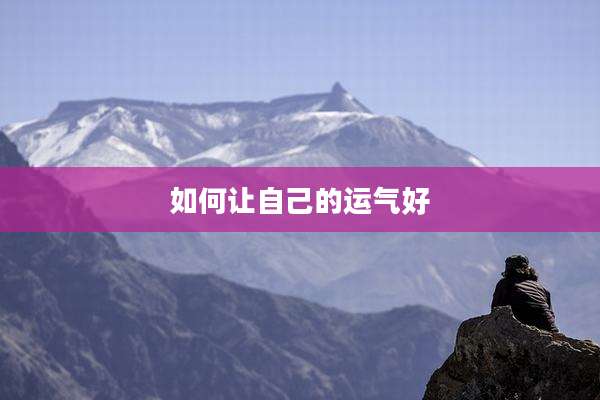 如何让自己的运气好