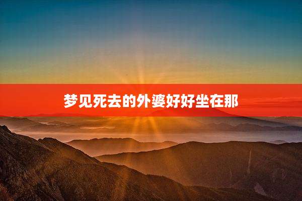梦见死去的外婆好好坐在那