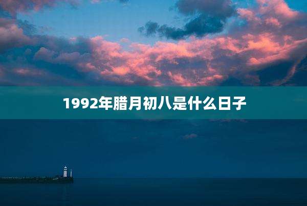1992年腊月初八是什么日子