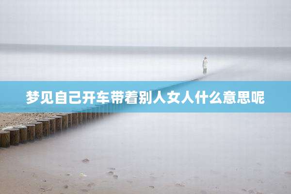 梦见自己开车带着别人女人什么意思呢