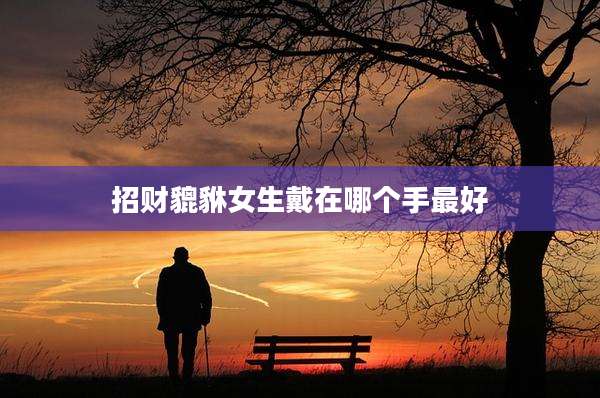招财貔貅女生戴在哪个手最好