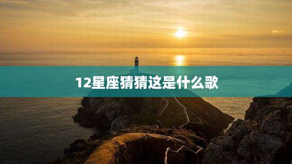 12星座猜猜这是什么歌
