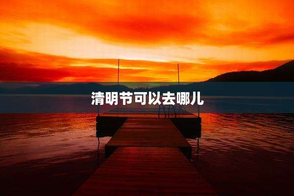 清明节可以去哪儿