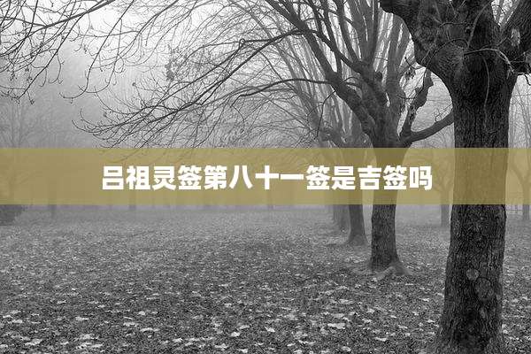 吕祖灵签第八十一签是吉签吗