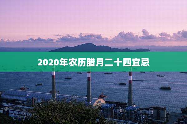 2020年农历腊月二十四宜忌