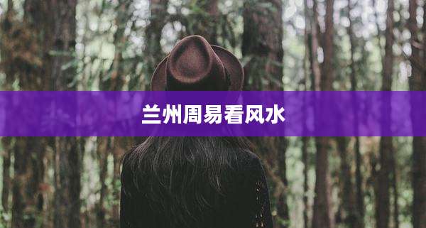 兰州周易看风水
