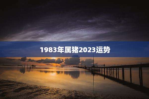 1983年属猪2023运势