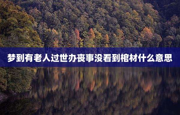 梦到有老人过世办丧事没看到棺材什么意思