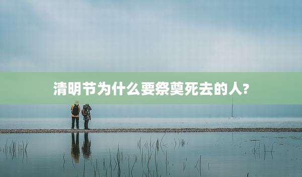 清明节为什么要祭奠死去的人?