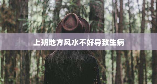 上班地方风水不好导致生病