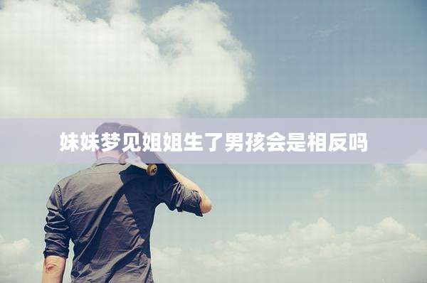 妹妹梦见姐姐生了男孩会是相反吗