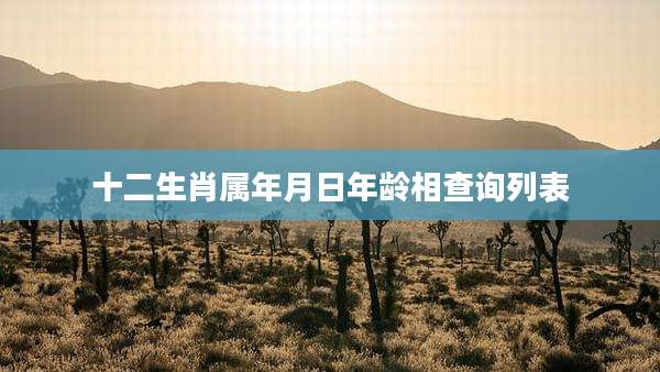 十二生肖属年月日年龄相查询列表