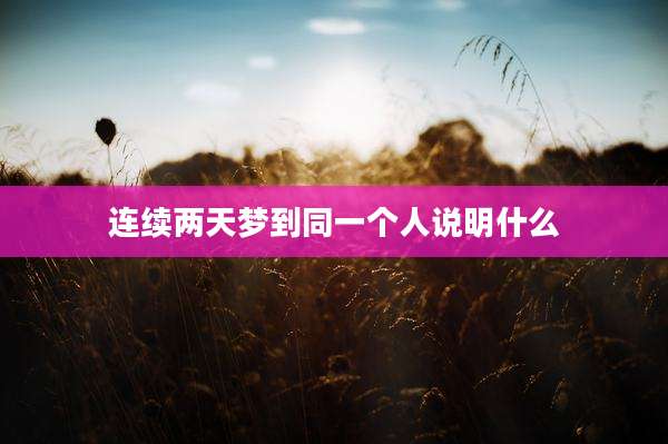连续两天梦到同一个人说明什么