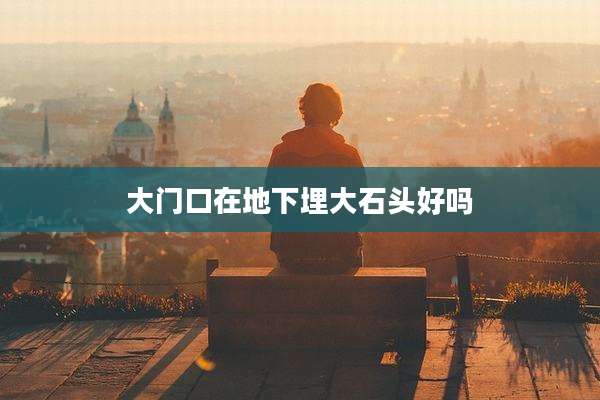 大门口在地下埋大石头好吗