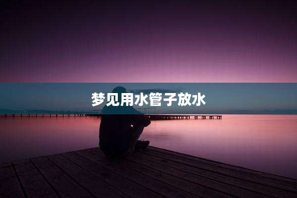 梦见用水管子放水