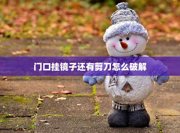 门口挂镜子还有剪刀怎么破解