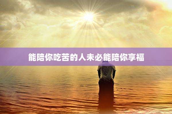 能陪你吃苦的人未必能陪你享福