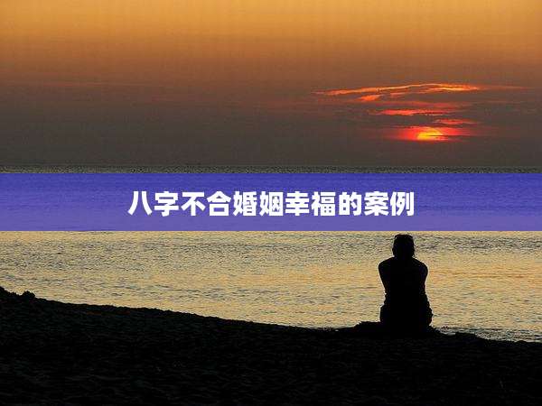 八字不合婚姻幸福的案例