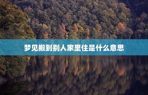 梦见搬到别人家里住是什么意思