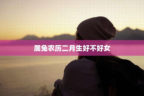 属兔农历二月生好不好女