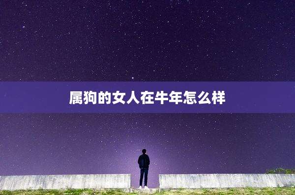 属狗的女人在牛年怎么样