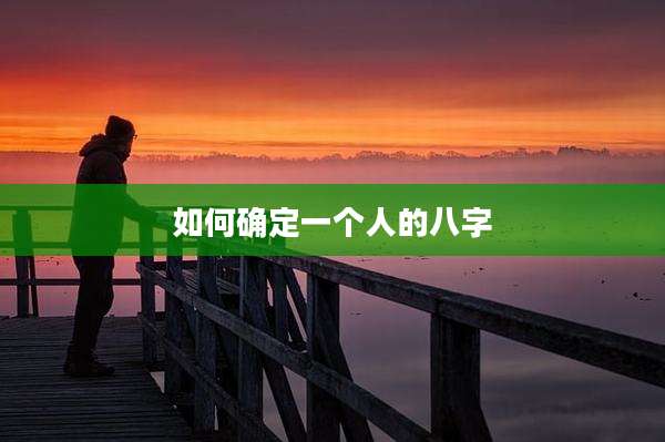 如何确定一个人的八字