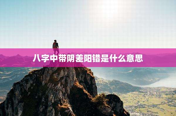 八字中带阴差阳错是什么意思