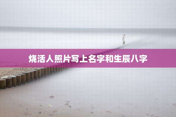 烧活人照片写上名字和生辰八字