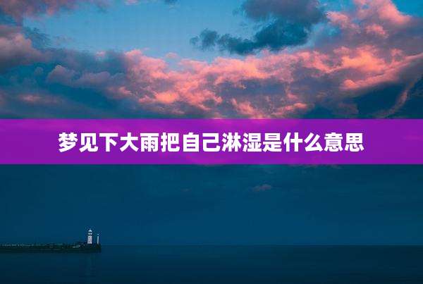 梦见下大雨把自己淋湿是什么意思